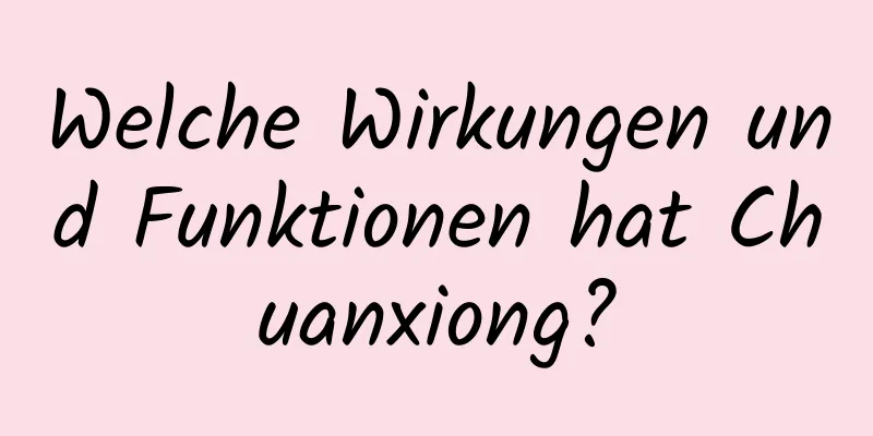 Welche Wirkungen und Funktionen hat Chuanxiong?