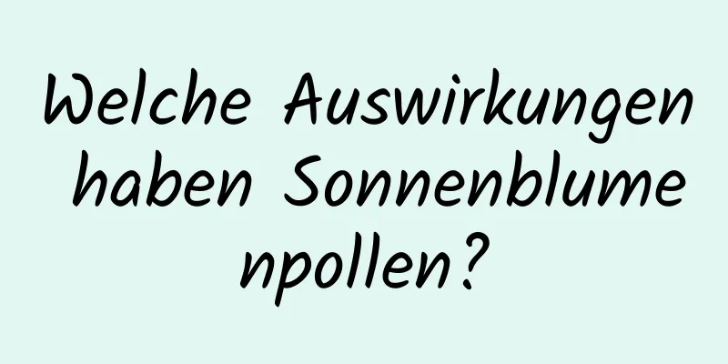 Welche Auswirkungen haben Sonnenblumenpollen?