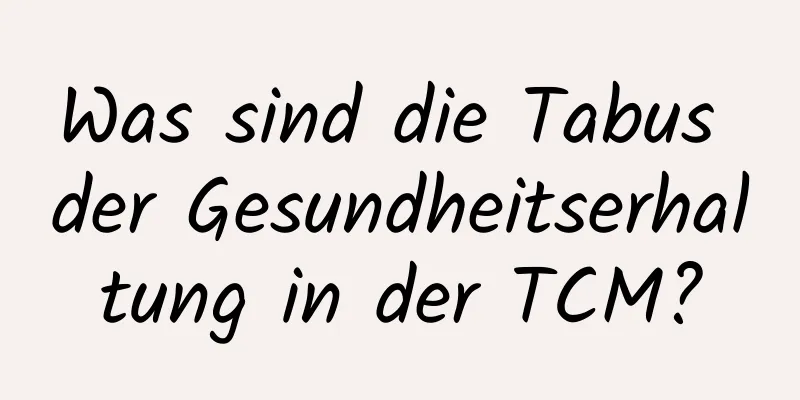 Was sind die Tabus der Gesundheitserhaltung in der TCM?