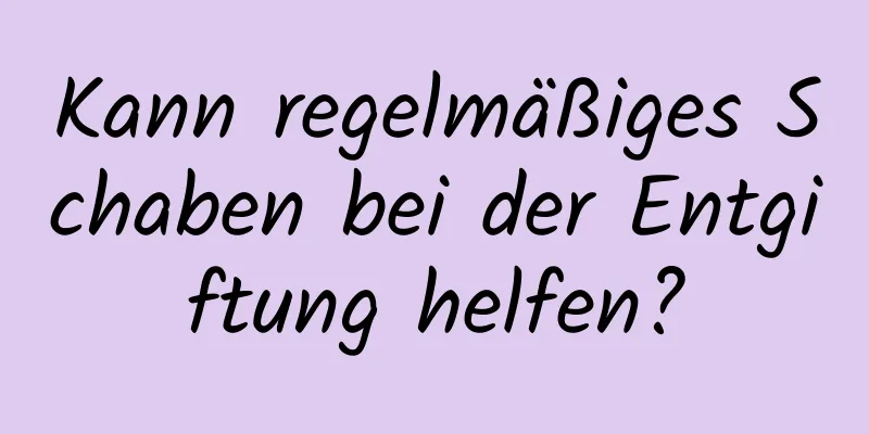 Kann regelmäßiges Schaben bei der Entgiftung helfen?