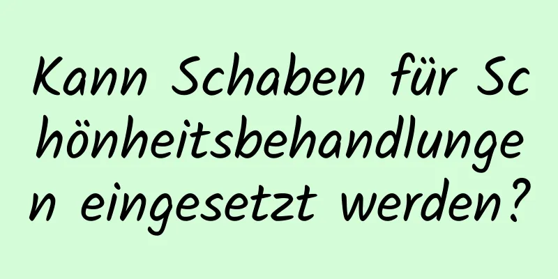 Kann Schaben für Schönheitsbehandlungen eingesetzt werden?