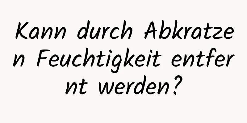 Kann durch Abkratzen Feuchtigkeit entfernt werden?