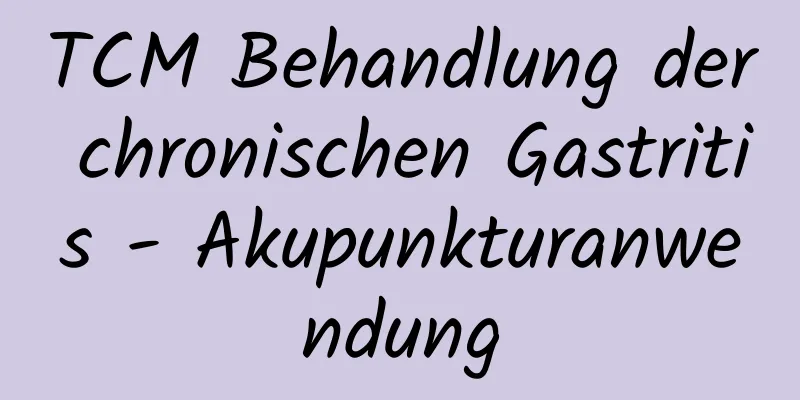 TCM Behandlung der chronischen Gastritis - Akupunkturanwendung