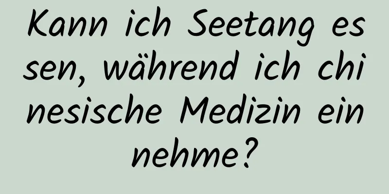 Kann ich Seetang essen, während ich chinesische Medizin einnehme?