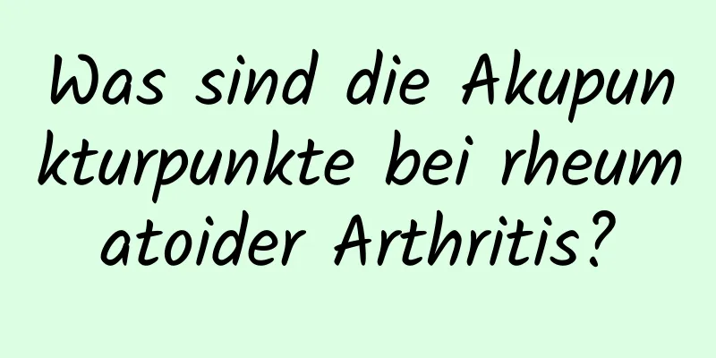 Was sind die Akupunkturpunkte bei rheumatoider Arthritis?