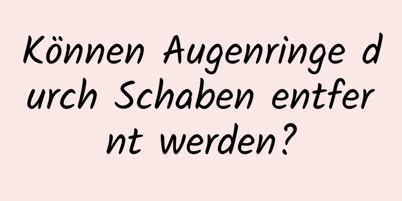 Können Augenringe durch Schaben entfernt werden?