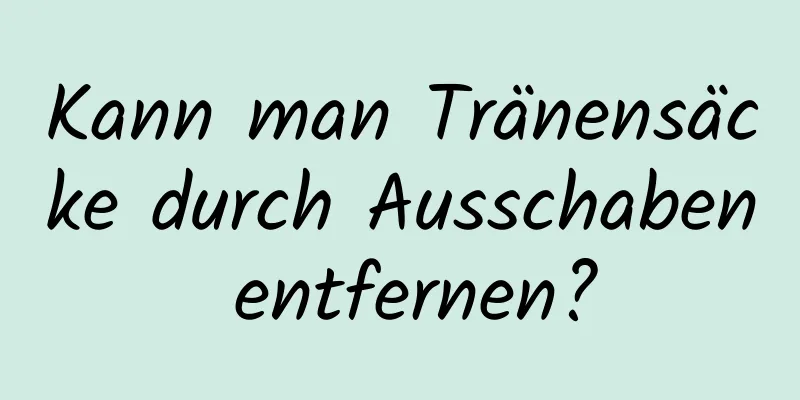 Kann man Tränensäcke durch Ausschaben entfernen?