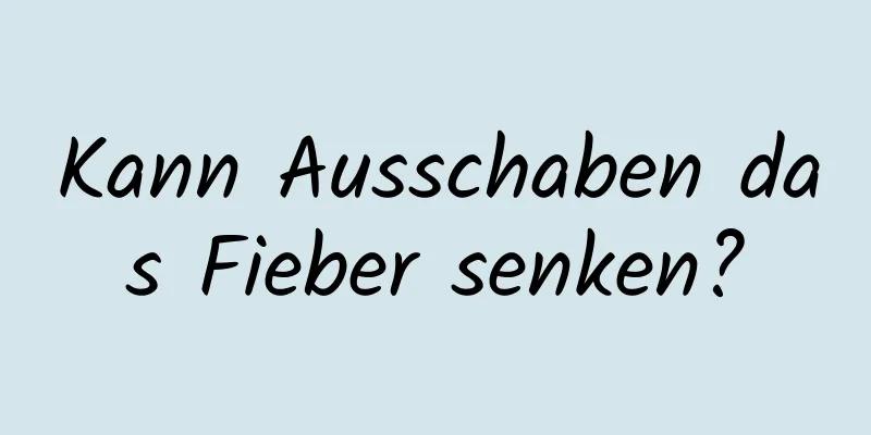 Kann Ausschaben das Fieber senken?