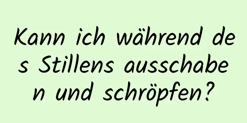 Kann ich während des Stillens ausschaben und schröpfen?