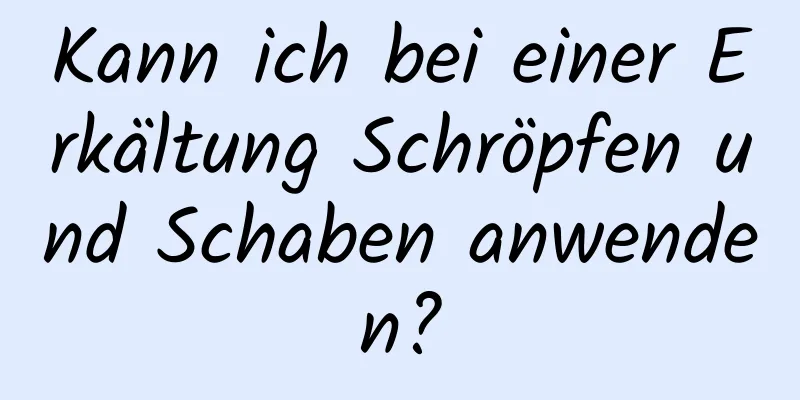 Kann ich bei einer Erkältung Schröpfen und Schaben anwenden?