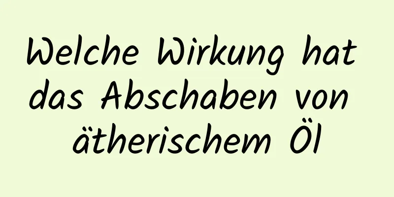 Welche Wirkung hat das Abschaben von ätherischem Öl