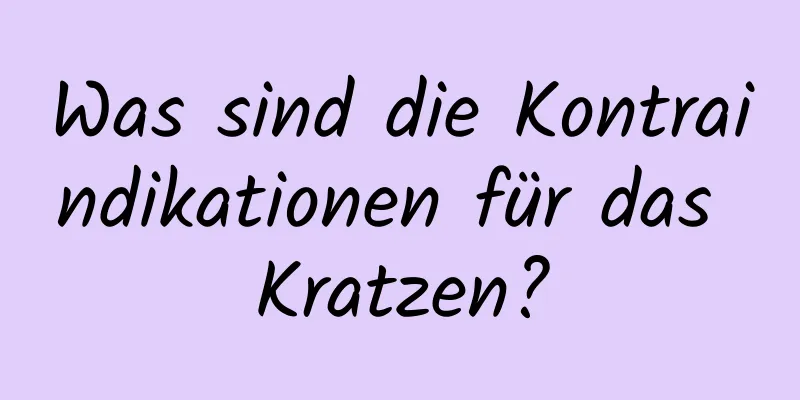 Was sind die Kontraindikationen für das Kratzen?