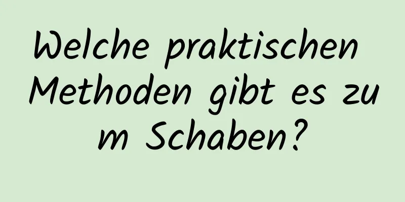 Welche praktischen Methoden gibt es zum Schaben?