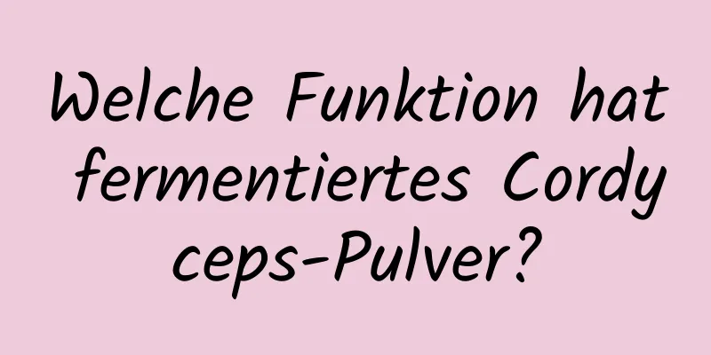 Welche Funktion hat fermentiertes Cordyceps-Pulver?