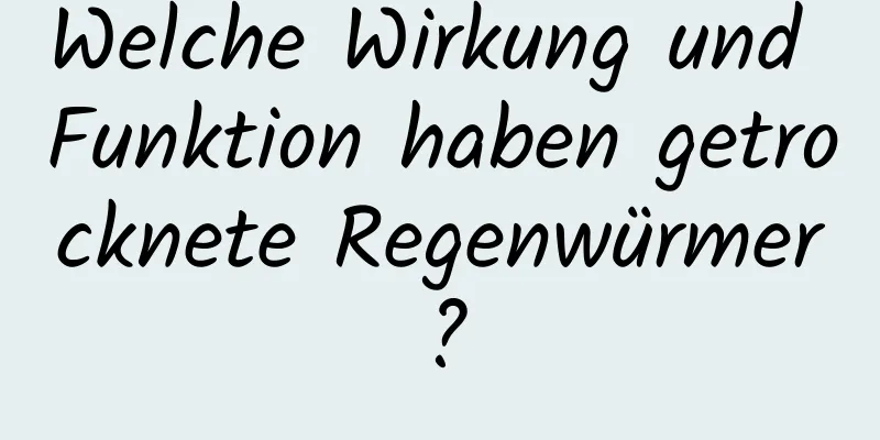 Welche Wirkung und Funktion haben getrocknete Regenwürmer?