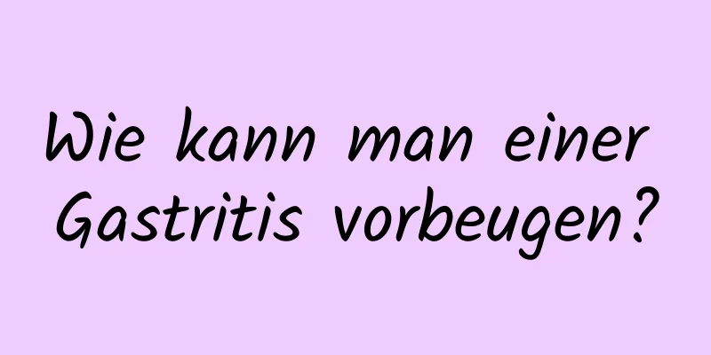 Wie kann man einer Gastritis vorbeugen?