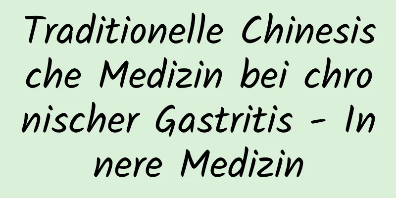 Traditionelle Chinesische Medizin bei chronischer Gastritis - Innere Medizin