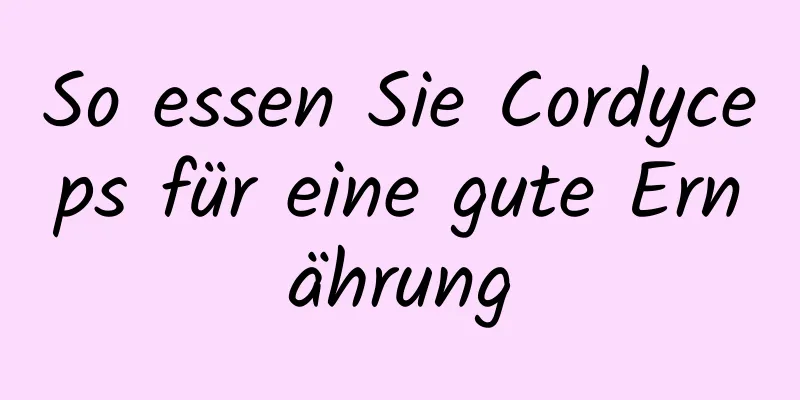 So essen Sie Cordyceps für eine gute Ernährung