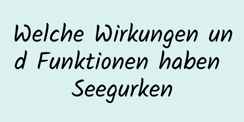 Welche Wirkungen und Funktionen haben Seegurken