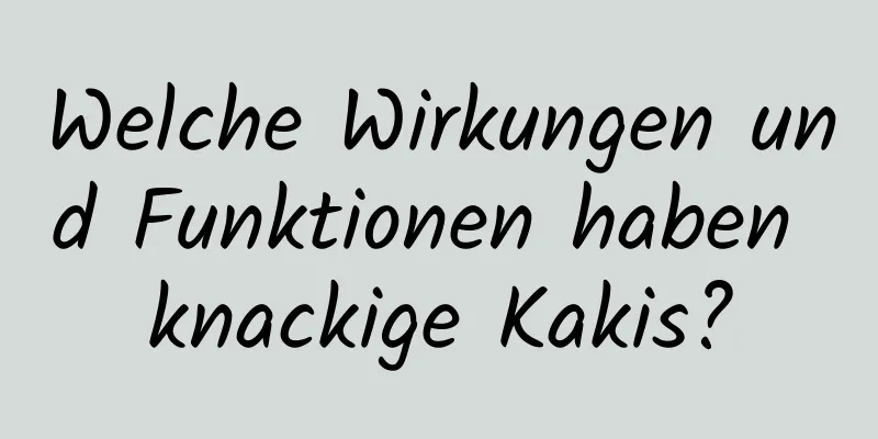 Welche Wirkungen und Funktionen haben knackige Kakis?