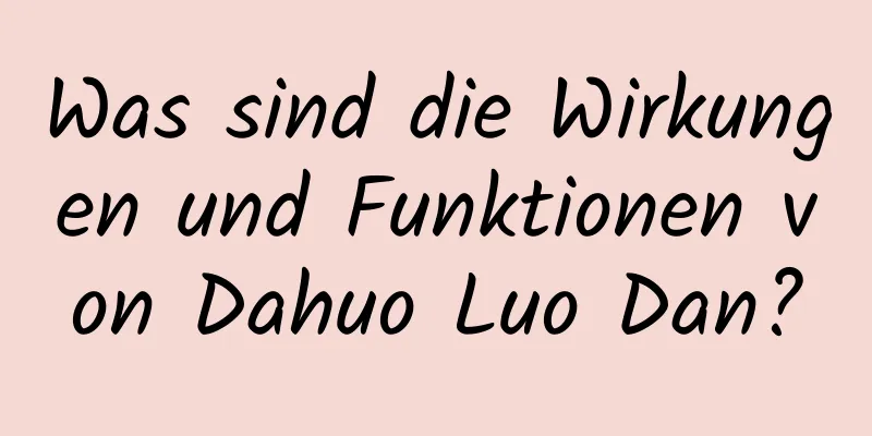 Was sind die Wirkungen und Funktionen von Dahuo Luo Dan?