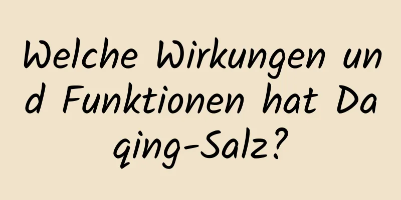 Welche Wirkungen und Funktionen hat Daqing-Salz?