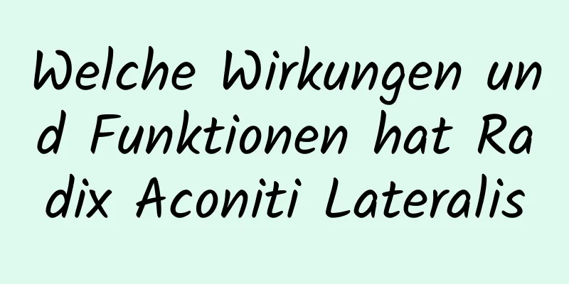 Welche Wirkungen und Funktionen hat Radix Aconiti Lateralis