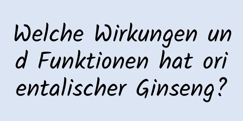 Welche Wirkungen und Funktionen hat orientalischer Ginseng?