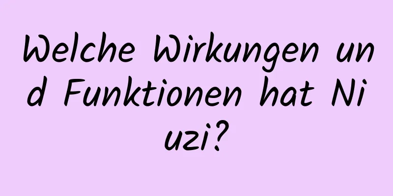 Welche Wirkungen und Funktionen hat Niuzi?