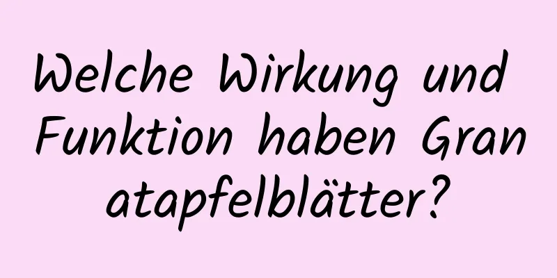 Welche Wirkung und Funktion haben Granatapfelblätter?