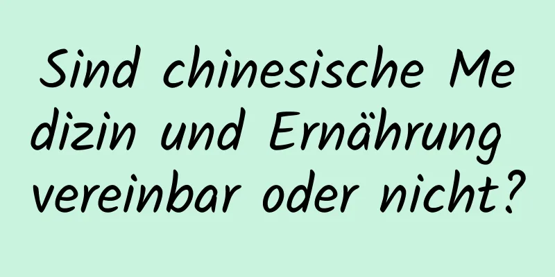 Sind chinesische Medizin und Ernährung vereinbar oder nicht?