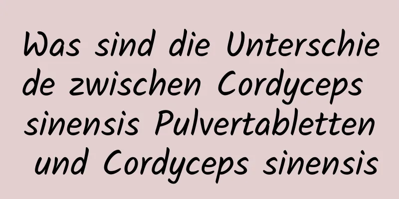 Was sind die Unterschiede zwischen Cordyceps sinensis Pulvertabletten und Cordyceps sinensis