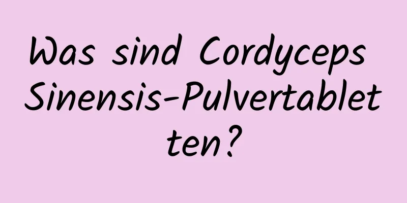 Was sind Cordyceps Sinensis-Pulvertabletten?