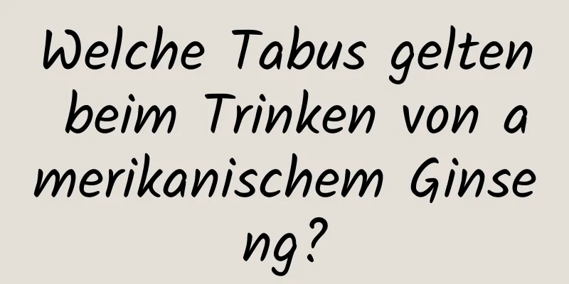 Welche Tabus gelten beim Trinken von amerikanischem Ginseng?