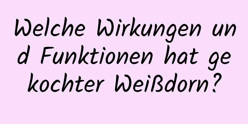 Welche Wirkungen und Funktionen hat gekochter Weißdorn?