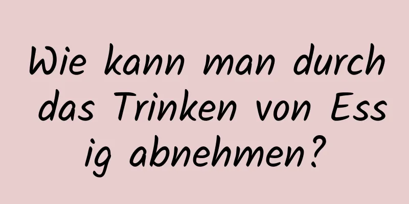 Wie kann man durch das Trinken von Essig abnehmen?