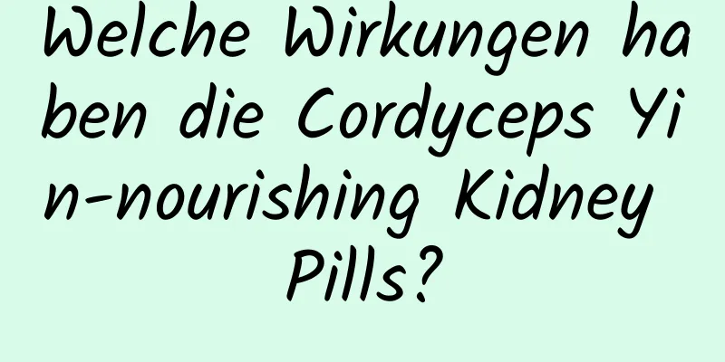 Welche Wirkungen haben die Cordyceps Yin-nourishing Kidney Pills?