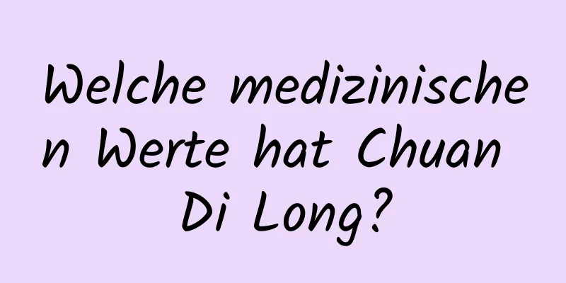 Welche medizinischen Werte hat Chuan Di Long?