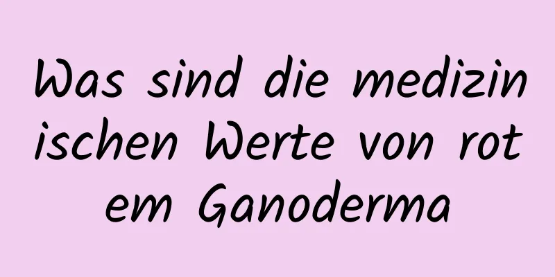 Was sind die medizinischen Werte von rotem Ganoderma