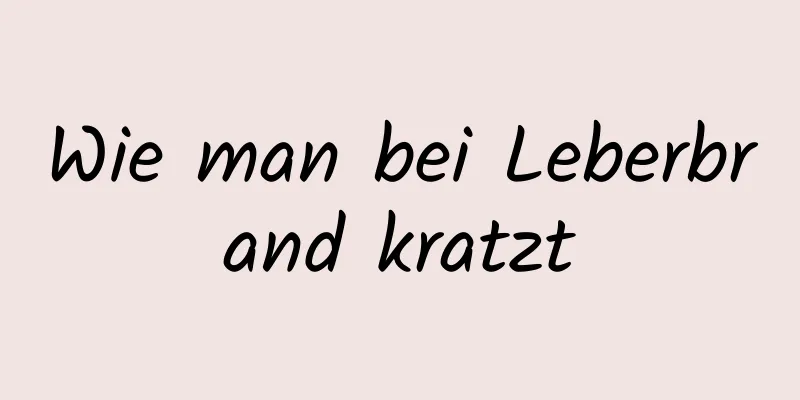 Wie man bei Leberbrand kratzt