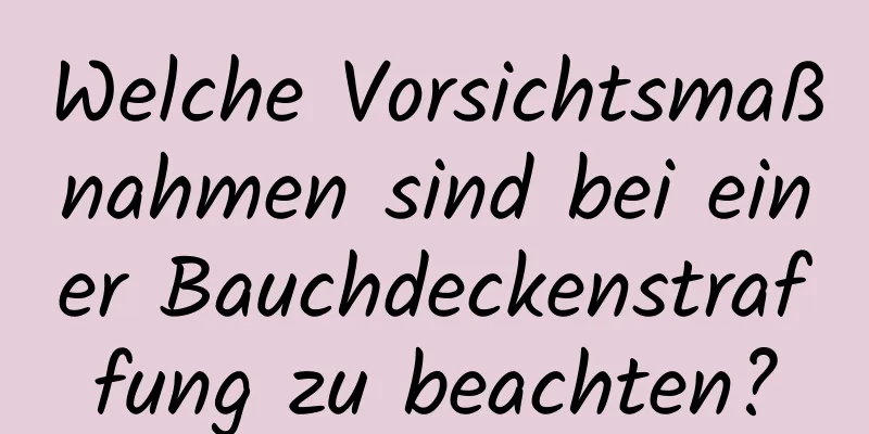 Welche Vorsichtsmaßnahmen sind bei einer Bauchdeckenstraffung zu beachten?