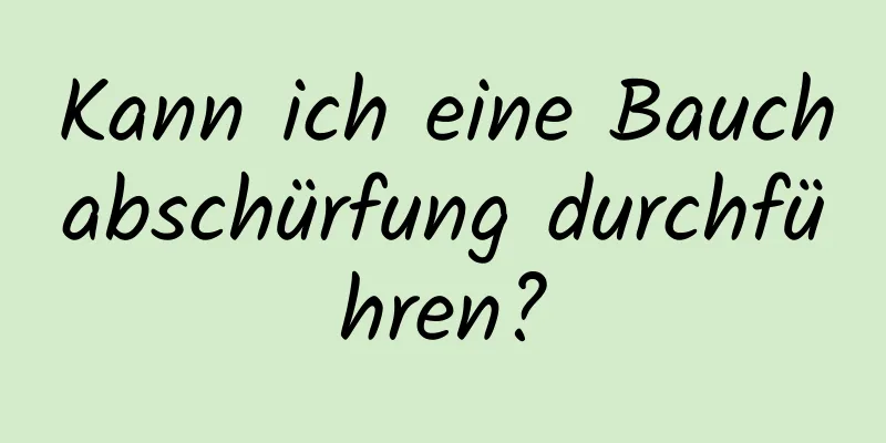 Kann ich eine Bauchabschürfung durchführen?