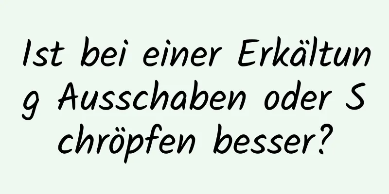 Ist bei einer Erkältung Ausschaben oder Schröpfen besser?