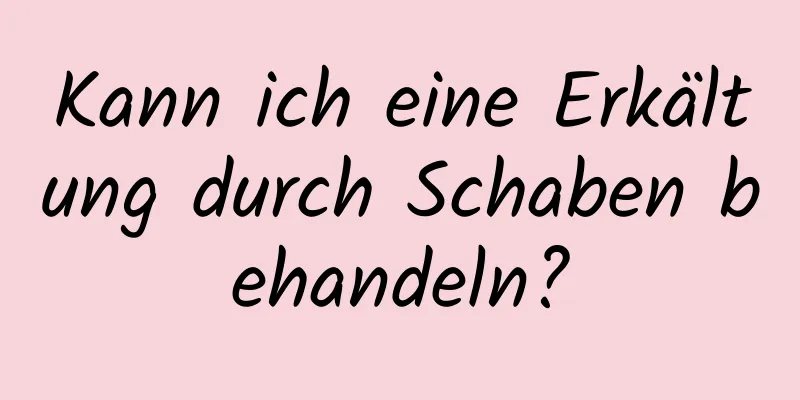 Kann ich eine Erkältung durch Schaben behandeln?