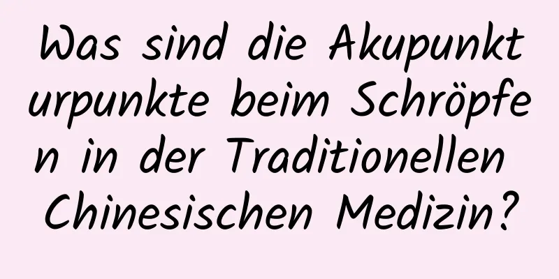 Was sind die Akupunkturpunkte beim Schröpfen in der Traditionellen Chinesischen Medizin?