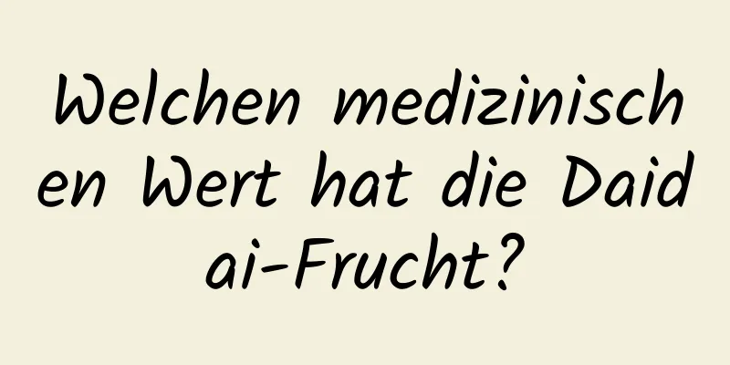 Welchen medizinischen Wert hat die Daidai-Frucht?