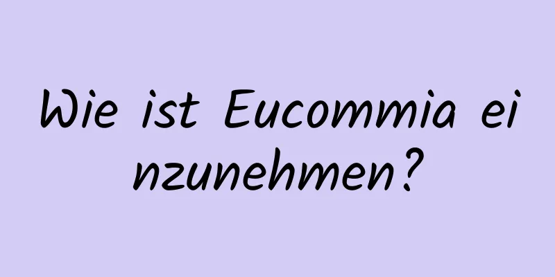 Wie ist Eucommia einzunehmen?