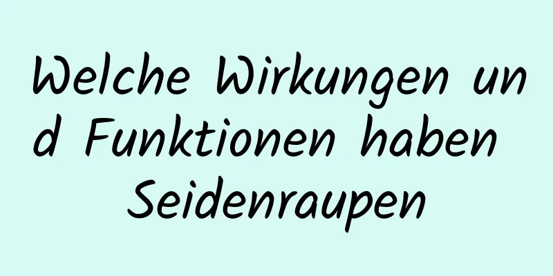 Welche Wirkungen und Funktionen haben Seidenraupen