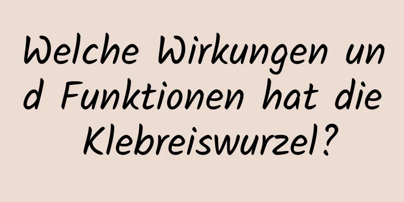 Welche Wirkungen und Funktionen hat die Klebreiswurzel?