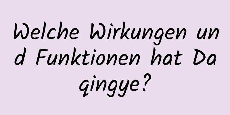 Welche Wirkungen und Funktionen hat Daqingye?